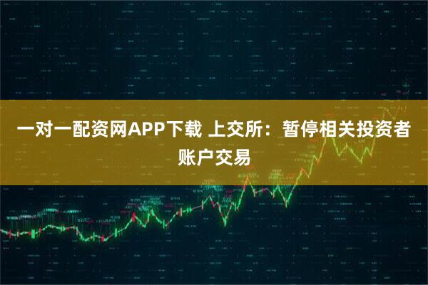 一对一配资网APP下载 上交所：暂停相关投资者账户交易