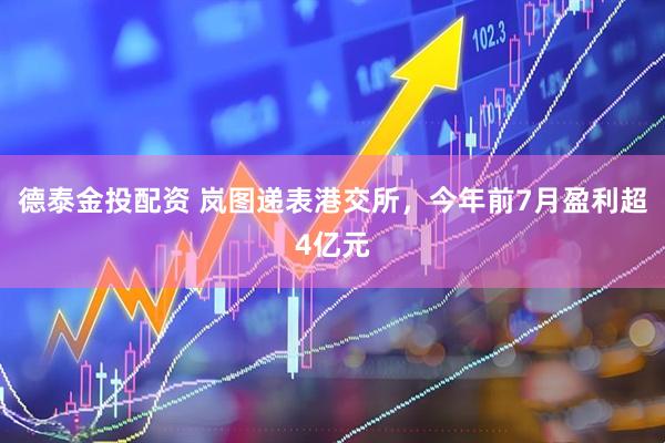 德泰金投配资 岚图递表港交所，今年前7月盈利超4亿元