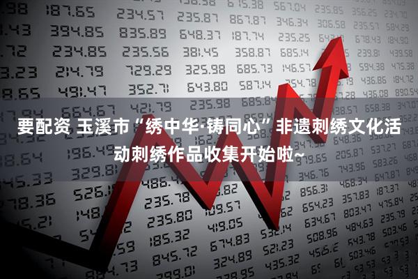 要配资 玉溪市“绣中华·铸同心”非遗刺绣文化活动刺绣作品收集开始啦~